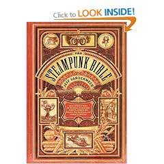 The Steampunk Bible: An Illustrated Guide to the World of Imaginary Airships, Corsets and Goggles, Mad Scientists, and Strange Literature