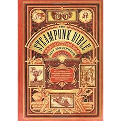 The Steampunk Bible: An Illustrated Guide to the World of Imaginary Airships, Corsets and Goggles, Mad Scientists, and Strange Literature