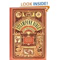 The Steampunk Bible: An Illustrated Guide to the World of Imaginary Airships, Corsets and Goggles, Mad Scientists, and Strange Literature