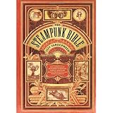 The Steampunk Bible: An Illustrated Guide to the World of Imaginary Airships, Corsets and Goggles, Mad Scientists, and Strange Literaturedi Jeff Vandermeer