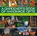 Book A Gardener's Book of Handmade Gifts: How to grow and make delightful presents for and from the garden: 20 charming practical ideas shown in 120 stunni