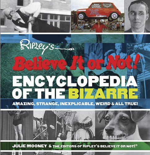 Ripley's Believe It or Not! Encyclopedia of the Bizarre: Amazing, Strange, Inexplicable, Weird and All True! (Ripleys Believe It Or Not)