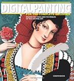 Digital Painting for the Complete Beginner: Master the Tools and Techniques of this Exciting Art