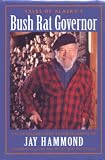 Tales of Alaska's Bush Rat Governor: The Extraordinary Autobiography of Jay Hammond Wilderness Guide and Reluctant Politician