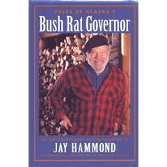 Tales of Alaska's Bush Rat Governor: The Extraordinary Autobiography of Jay Hammond Wilderness Guide and Reluctant Politician