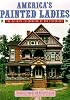 America's Painted Ladies: The Ultimate Celebration of Our Victorians