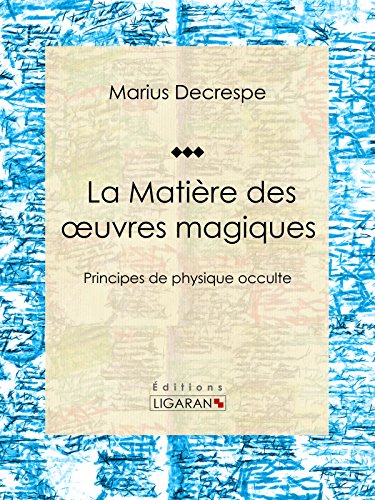 La Matière des oeuvres magiques: Principes de physique occulte (French Edition)
