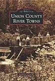 Union County River Towns (Images of America) (Images of America (Arcadia Publishing))