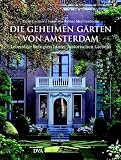 Die geheimen G�rten von Amsterdam: Lebendige Refugien hinter historischen Giebeln - Karin Greiner