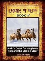 Click to Download Free Kindle Book -> Legends of Altai - Book 4 - Arkin's Quest for Happiness and Tiak and the Stallion Story