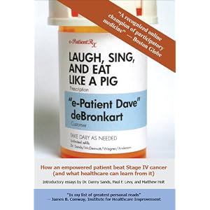 Click here to buy Laugh, Sing, and Eat Like a Pig: How an Empowered Patient Beat Stage IV Cancer (And What... by Dave deBronkart, Daniel Z. Sands, Paul F. Levy, and Matthew Holt.