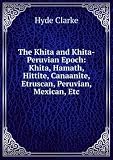 The Khita and Khita-Peruvian Epoch: Khita, Hamath, Hittite, Canaanite, Etruscan, Peruvian, Mexican, Etc