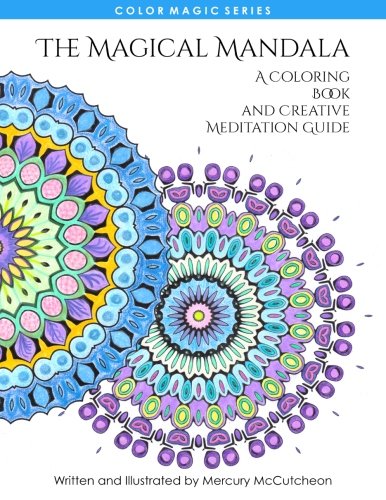 The Magical Mandala: Mandalas and Meditations (Color Magic) (Volume 1), by Mercury McCutcheon The Magical Mandala: Mandalas and Meditations (Color Magic) (Volume 1), by Mercury McCutcheon