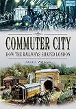 Commuter city : how the railways shaped London