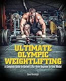 Ultimate Olympic Weightlifting: A Complete Guide to Barbell Lifts&mdash;from Beginner to Gold Medal