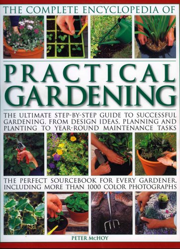 The Complete Encyclopedia of Practical Gardening: The complete step-by-step guide to successful gardening from designing, planning and planting to ... gardener, including more than 1400 color