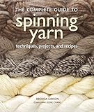 The Complete Guide to Spinning Yarn: Techniques, Projects, and Recipes