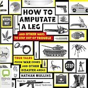 How to Amputate a Leg and Other Ways to Stay Out of Trouble: True Tales from War Zones and Other Disaster Areas | [Nathan Mullins]