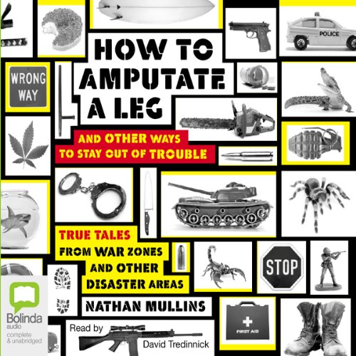 how to amputate a leg and other ways to stay out of trouble true tales from war zones and other disaster areas