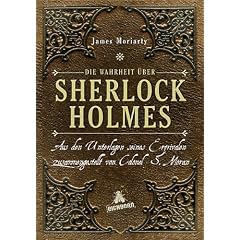 Die Wahrheit �ber Sherlock Holmes: Aus den Unterlagen seines Erzrivalen zusammengestellt von Colonel S. Moran