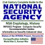 21st Century Complete Guide to the National Security Agency (NSA) with Information on NSA Cryptology and History, INFOSEC Program, Computer Security ... Initiative, World War II, Korean War