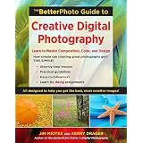 The BetterPhoto Guide to Creative Digital Photography: Learn to Master Composition, Color, and Design (Betterphoto Guides)