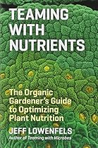 Teaming with Nutrients: The Organic Gardener's Guide to Optimizing Plant Nutrition (Science for Gardeners)