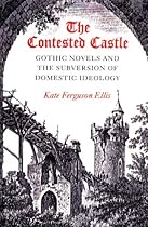 The Contested Castle: Gothic Novels and the Subversion of Domestic Ideology The Contested Castle: Gothic Novels and the Subversion of Domestic Ideology