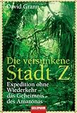Die versunkene Stadt Z: Expedition ohne Wiederkehr - das Geheimnis des Amazonas - David Grann