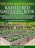 The Low-Maintenance Raised Bed Gardening Book - Everything you need to know to get Started Growing Your Own Vegetables from Garden Design to Dinner Table