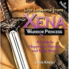 Life Lessons from Xena, Warrior Princess: A Guide to Happiness, Success and Body Armor