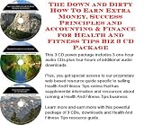 The Down and Dirty How To Earn Extra Money, Success Principles and Accounting & Finance for Health And Fitness Tips Biz 3 CD Package