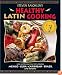 Steven Raichlen's Healthy Latin Cooking: 200 Sizzling Recipes from Mexico, Cuba, Caribbean, Brazil, and Beyond