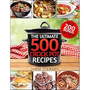 Crock Pot Recipes - The Ultimate 500 CrockPot Recipes Cookbook (Crock-Pot Meals, Crock Pot Cookbook, Slow Cooker, Slow Cooker Recipes, Slow Cooking, S