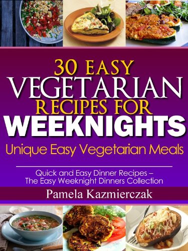 30 Easy Vegetarian Recipes For Weeknights - Unique Easy Vegetarian Meals (Quick and Easy Dinner Recipes - The Easy Weeknight Dinners Collection)