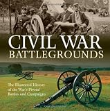 Civil War Battlegrounds: The Illustrated History of the Wars Pivotal Battles and Campaigns