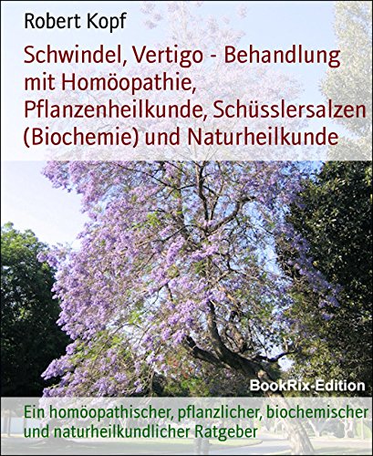 Schwindel, Vertigo - Behandlung mit Homöopathie, Pflanzenheilkunde, Schüsslersalzen (Biochemie) und Naturheilkunde: Ein homöopathischer, pflanzlicher, ... Ratgeber (German Edition)