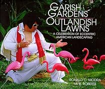 Garish Gardens, Outlandish Lawns: A Celebration of Eccentric American Landscaping