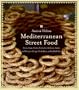 Mediterranean Street Food: Stories, Soups, Snacks, Sandwiches, Barbecues, Sweets, and More from Europe, North Africa, and the Middle East