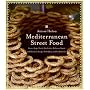 Mediterranean Street Food: Stories, Soups, Snacks, Sandwiches, Barbecues, Sweets, and More from Europe, North Africa, and the Middle East
