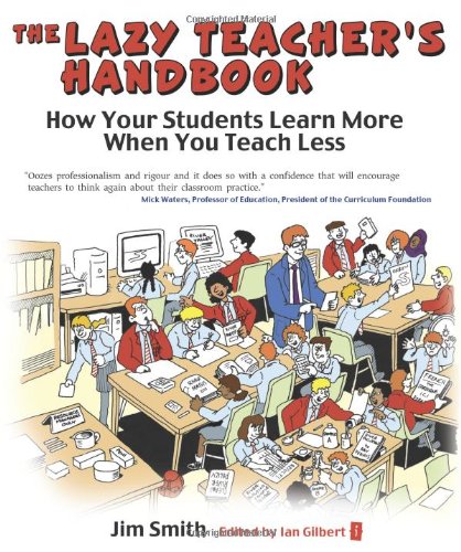 The Lazy Teachers Handbook: How your students learn more when you teach less (Independent Thinking Series)