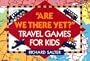 Are We There Yet?: Travel Games for Kids