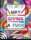 The Art of Not Giving a Fuck: A Callous Adult Coloring Book of Disregard