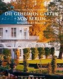 Die geheimen G&auml;rten von Berlin: Refugien in der Metropole - Georg Frhr. von Gayl