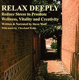 Relax Deeply: Reduce Stress To Promote Wellness, Vitality, and Creativity