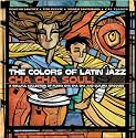 The Colors of Latin Jazz: Cha Cha Soul!
