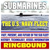 Submarines: The U.S. Navy Fleet - Past, Present, and Future of the Sub Fleet, History, Technology, Ship Information (Ringbound)