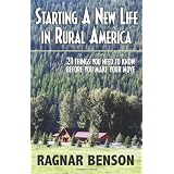 Starting A New Life In Rural America: 21 Things You Need to Know Before You Make Your Move ~ Ragnar Benson