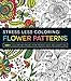 Stress Less Coloring - Flower Patterns: 100+ Coloring Pages for Peace and Relaxation (Stress Less Coloring Series)