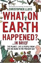 What on Earth Happened?... in Brief: The Planet, Life and People from the Big Bang to the Present Day: The History of the Planet, Life and People from The Big Bang to the 21st Century
